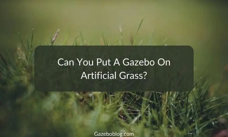 Can You Put A Gazebo On Artificial Grass?